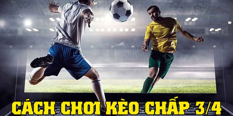Kinh nghiệm chơi kèo 3/4 trong cá độ bóng đá Kinh nghiệm chơi kèo 3/4 trong cá độ bóng đá